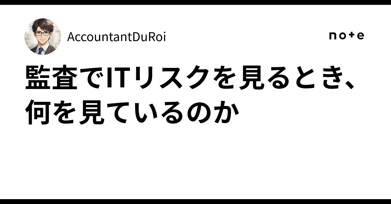監査でITリスクを見るとき、何を見ているのか｜AccountantDuRoi