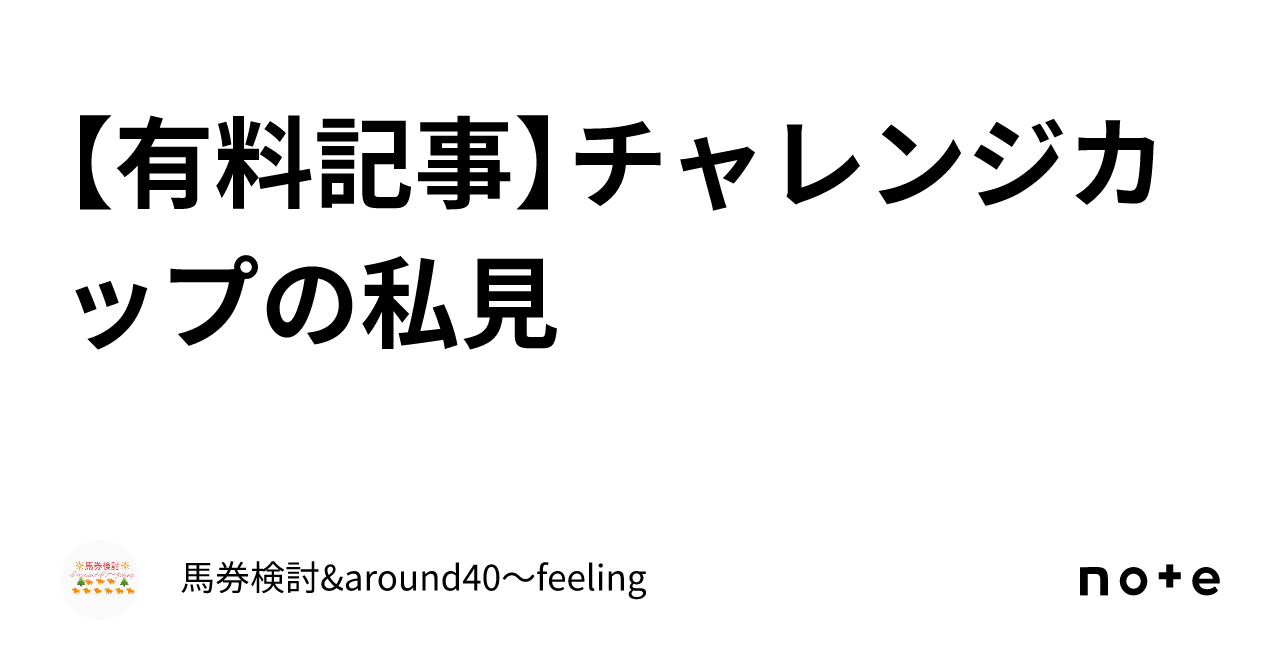 【有料記事】チャレンジカップの私見｜馬券検討&around40〜feeling