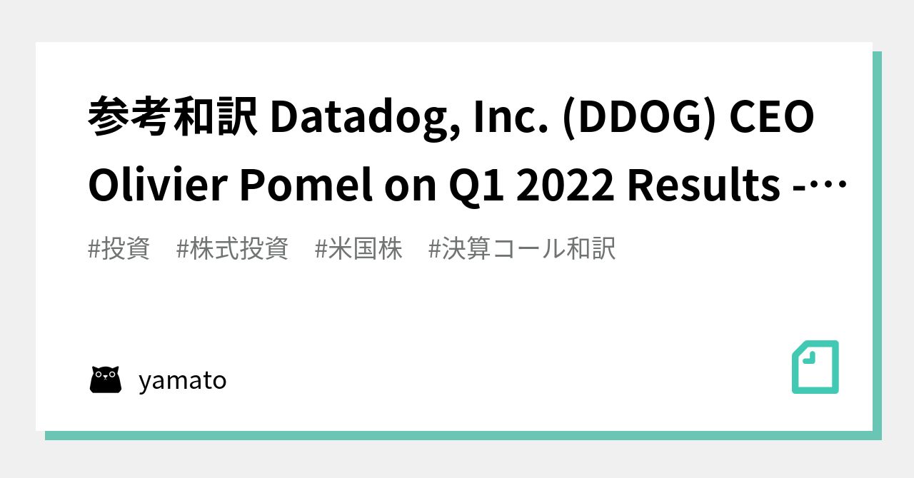 参考和訳 Datadog, Inc. (DDOG) CEO Olivier Pomel on Q1 2022 Results ...