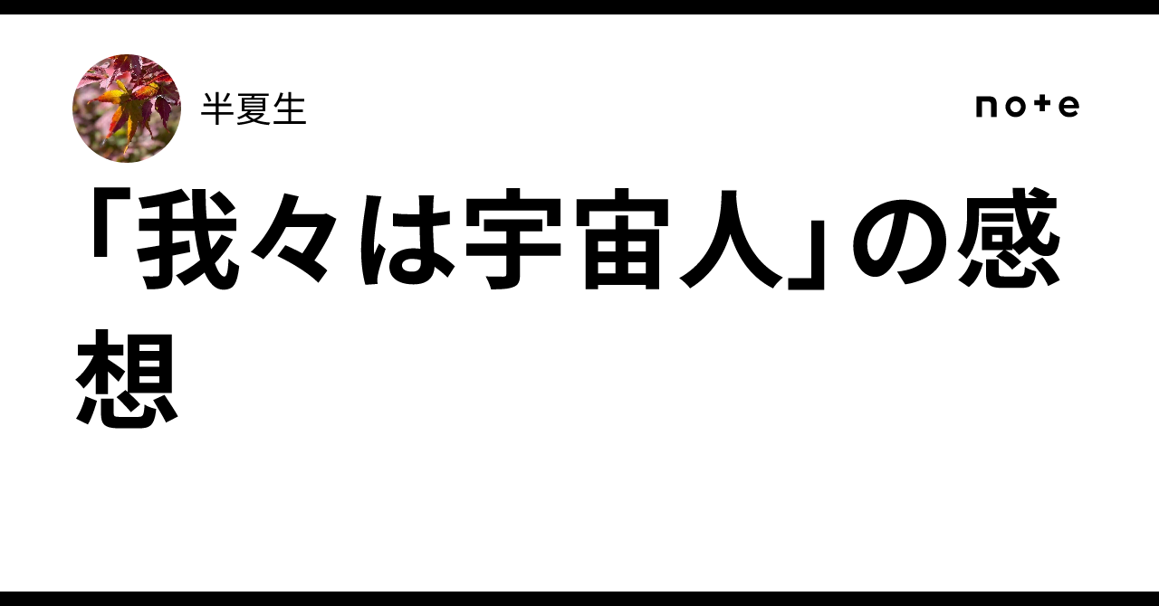 Impressions of "We Are Aliens"｜半夏生