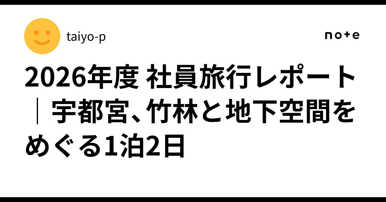 2026年度 社員旅行レポート｜宇都宮、竹林と地下空間をめぐる1泊2日