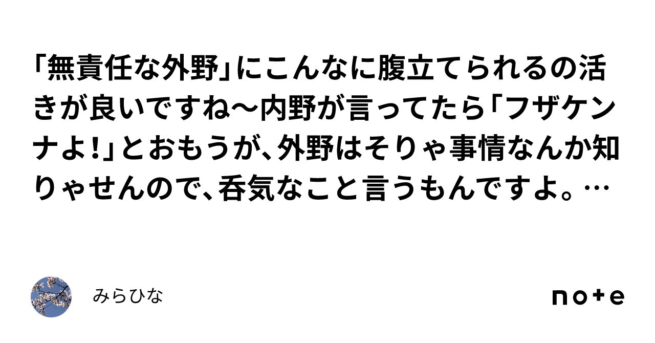 「無責任な外野」にこんなに腹立てられるの活きが良いですね〜内野が言ってたら「フザケンナよ！」とおもうが、外野はそりゃ事情なんか知りゃせんので、呑気なこと言うもんですよ。内野が言ったらぶっとばす