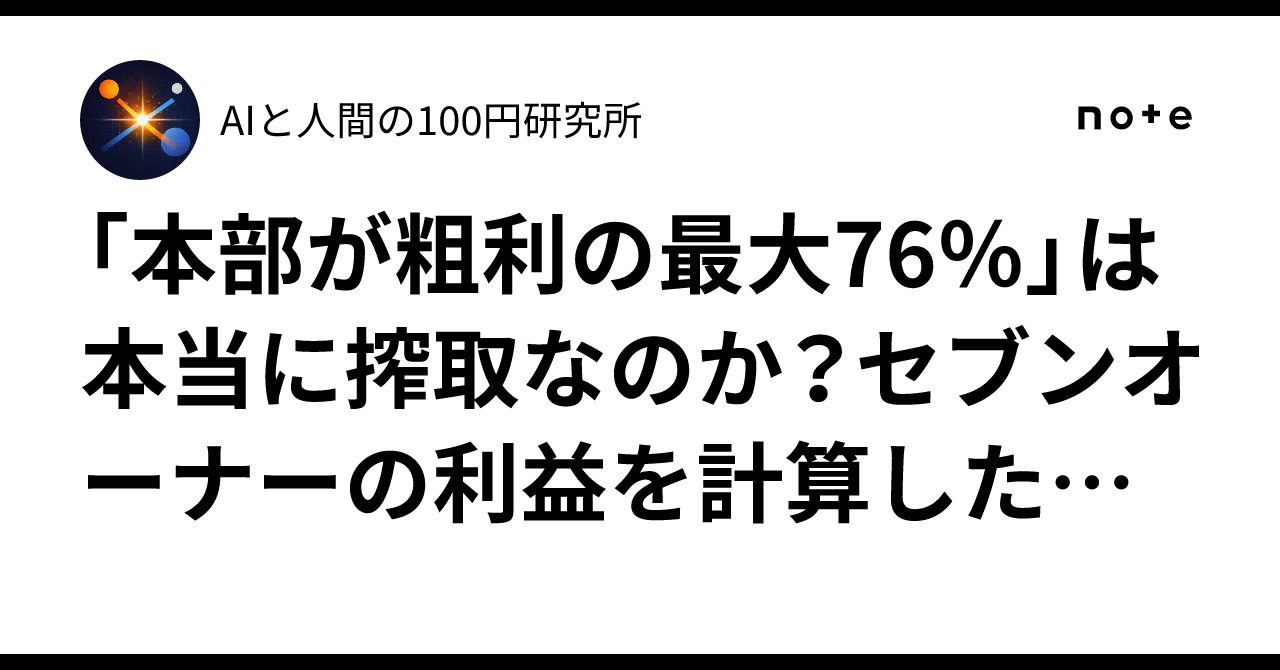 「本部が粗利の最大76％」は本当に搾取なのか？セブンオーナーの利益を計算したら、単純に批判できなくなった｜AIと人間の100円研究所