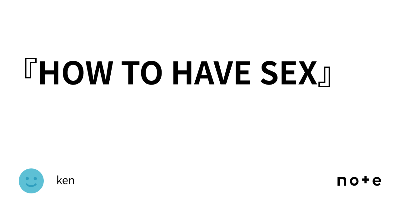 『HOW TO HAVE SEX』｜ken