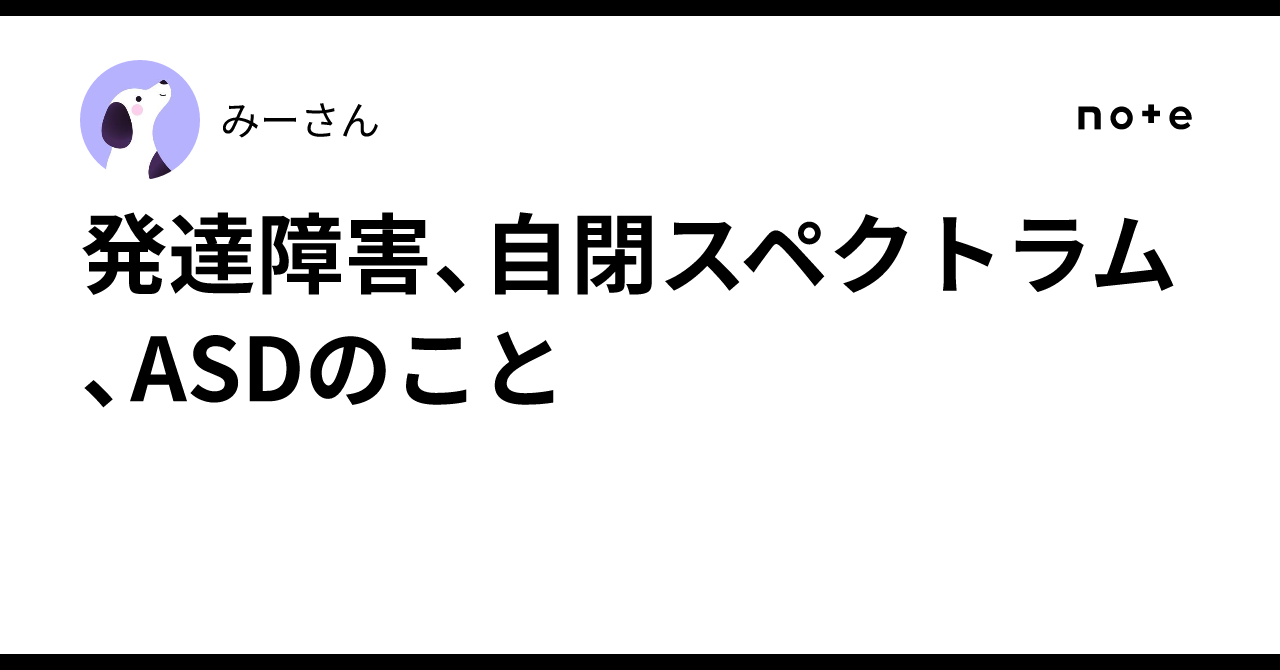 About Developmental Disorders, Autism Spectrum, and ASD｜みーさん