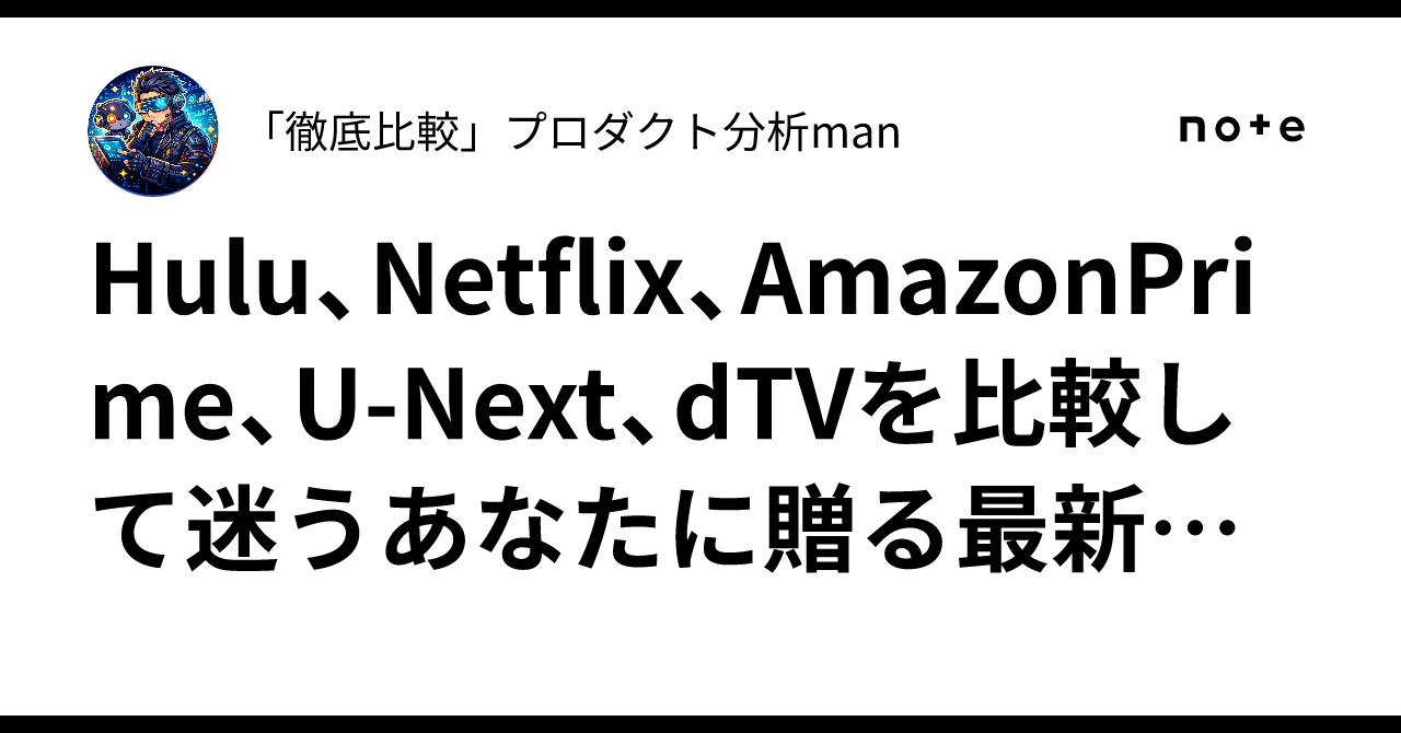 Hulu、Netflix、AmazonPrime、U-Next、dTVを比較して迷うあなたに贈る