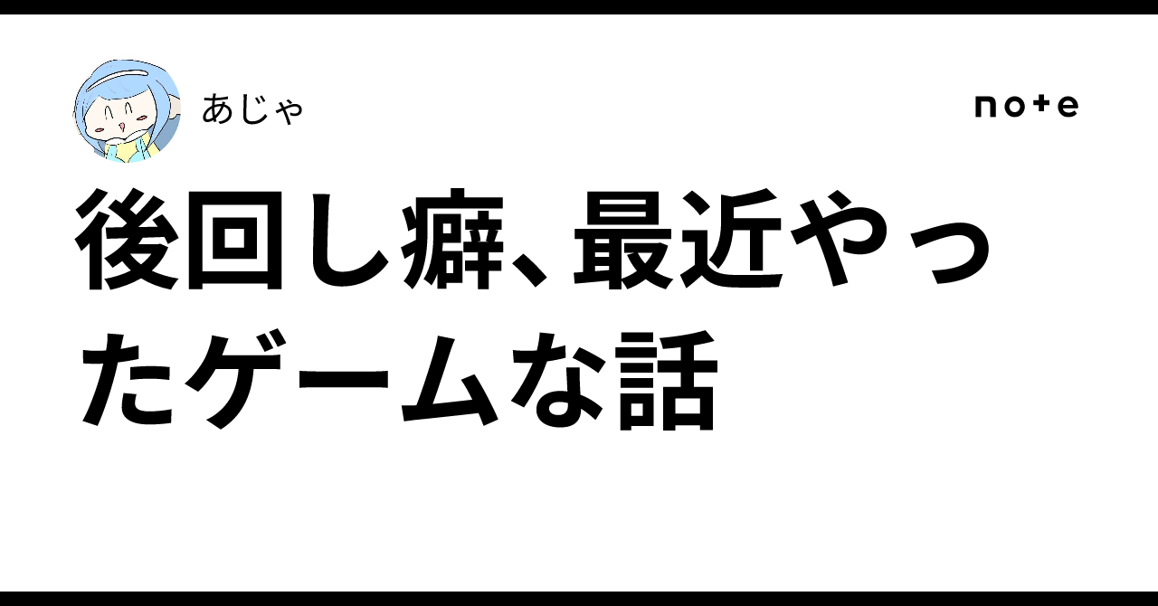 後回し癖、最近やったゲームな話|あじゃ