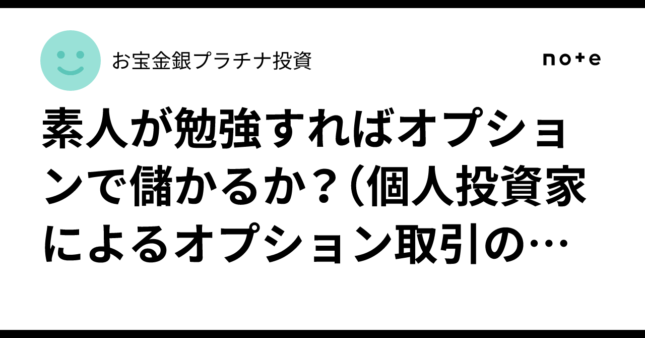 素人が勉強すればオプションで儲かるか？（個人投資家によるオプション取引の勝率・収益性・代替市場に関する包括的調査報告書）｜お宝金銀プラチナ投資