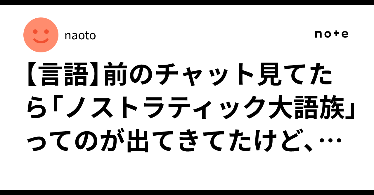 【言語】前のチャット見てたら「ノストラティック大語族」ってのが出てきてたけど、詳しく教えてくれる?|naoto