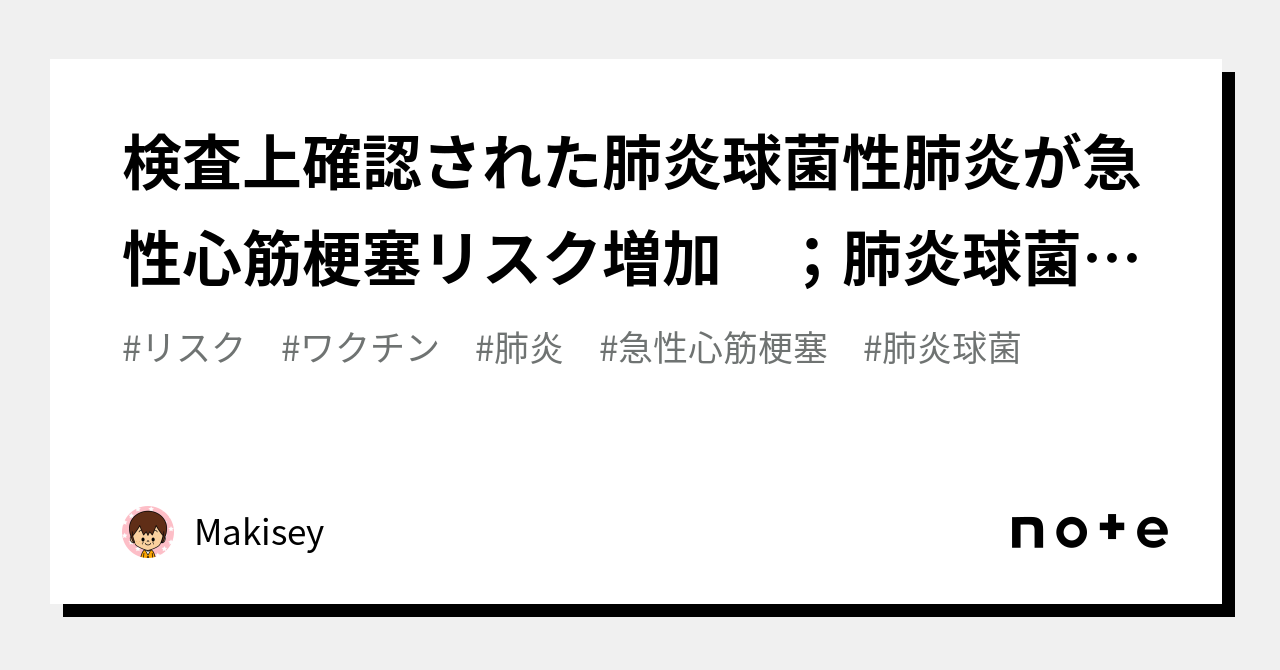 検査上確認された肺炎球菌性肺炎が急性心筋梗塞リスク増加 ；肺炎球菌ワクチンの重要性｜Makisey｜note