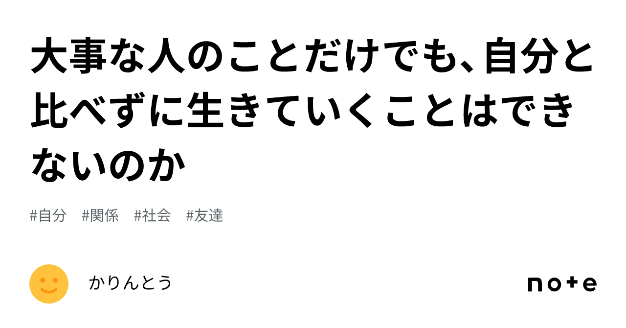 大事な人のことだけでも、自分と比べずに生きていくことはできないのか｜かりんとう 7519