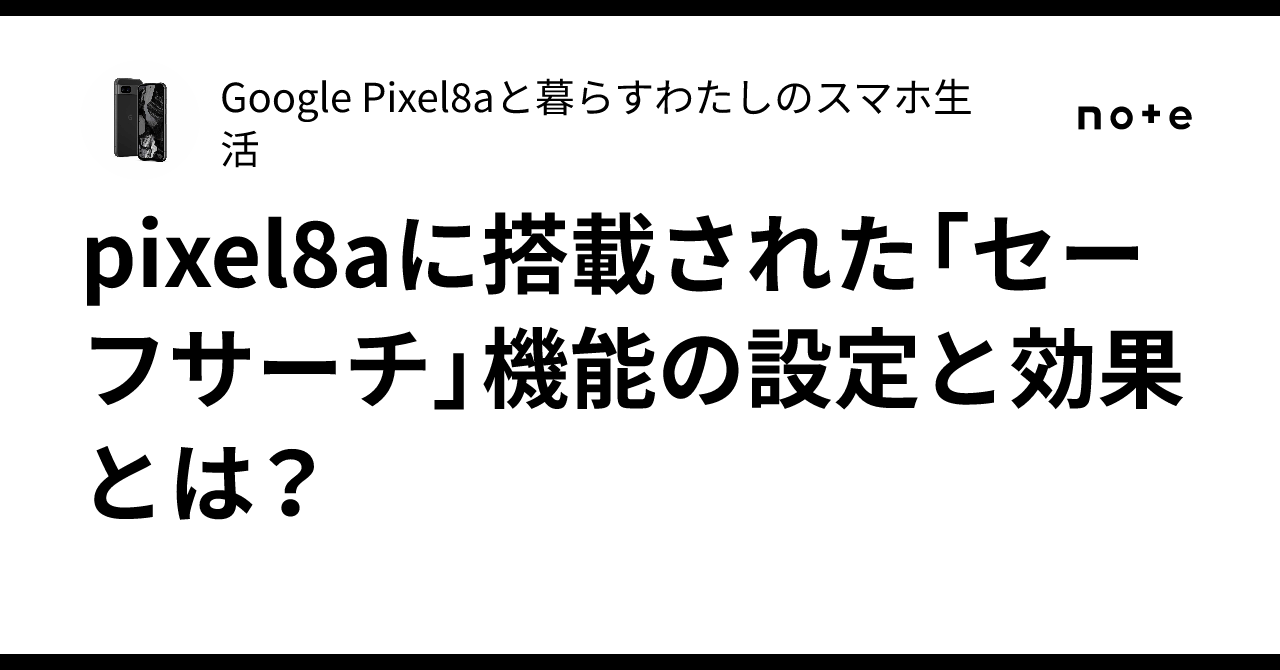pixel8aに搭載された「セーフサーチ」機能の設定と効果とは？｜Google Pixel8aと暮らすわたしのスマホ生活