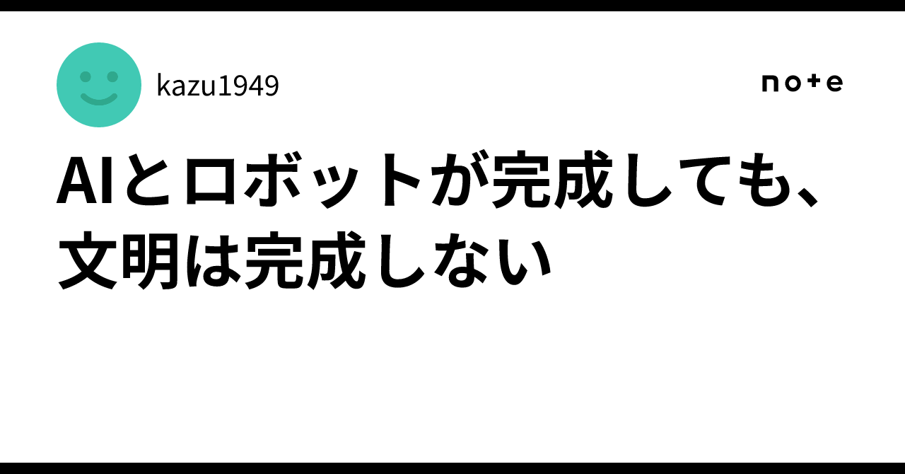 Even if AI and robots are perfected, civilization is not｜kazu1949