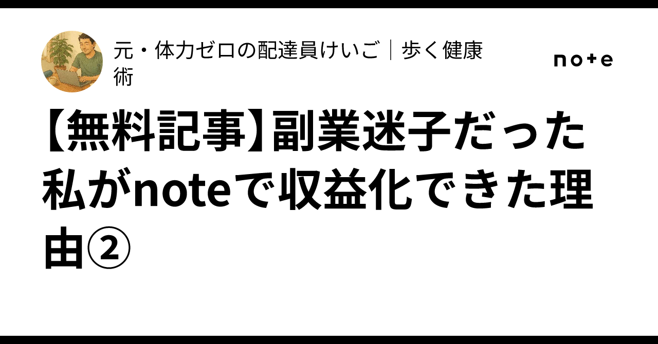 【無料記事】副業迷子だった私がで収益化できた理由②元・体力ゼロの配達員けいご歩く健康術