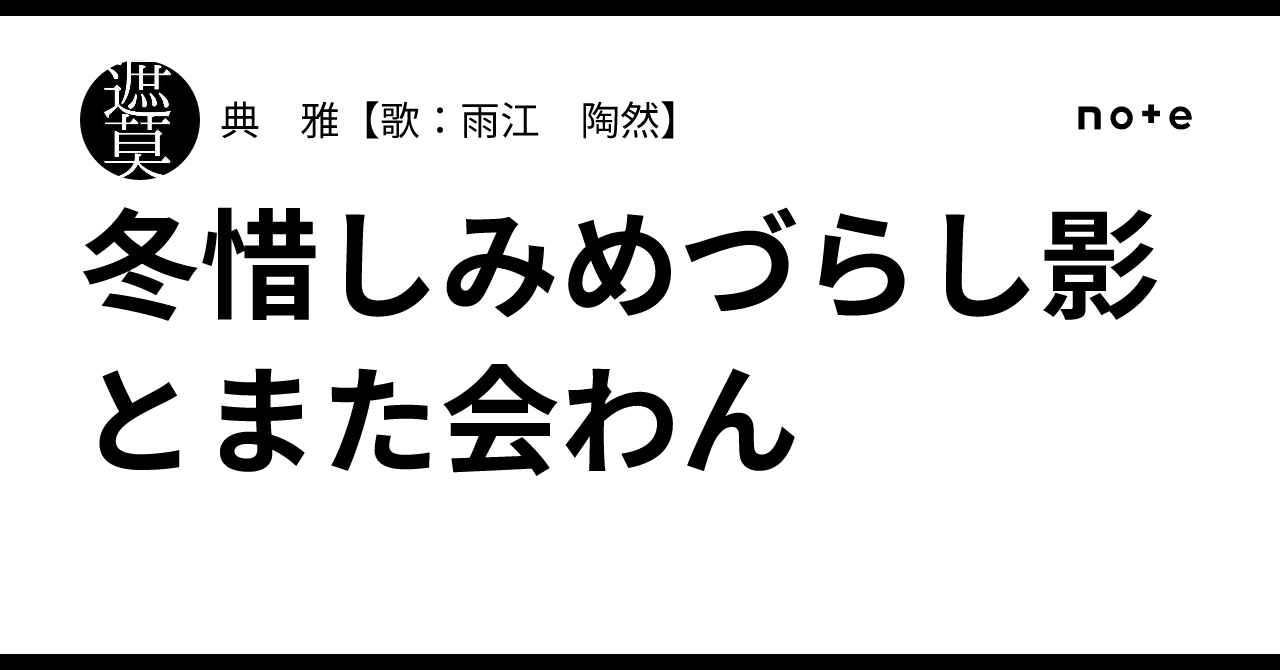 冬惜しみめづらし影とまた会わん｜典 雅【歌：雨江 陶然】