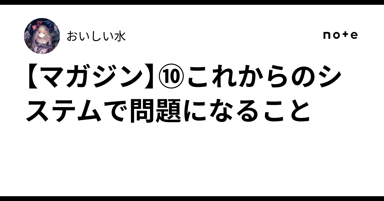 【マガジン】⑩これからのシステムで問題になること｜おいしい水