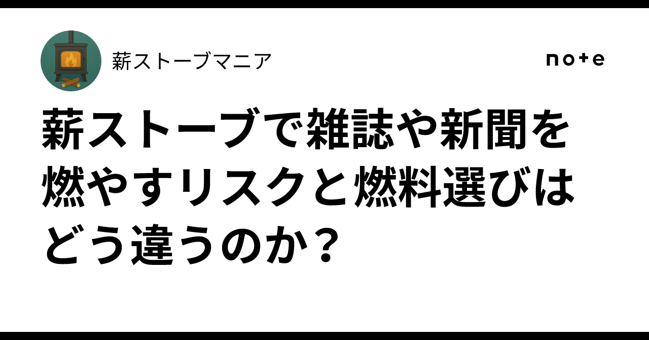 薪ストーブで雑誌や新聞を燃やすリスクと燃料選びはどう違うのか？｜薪