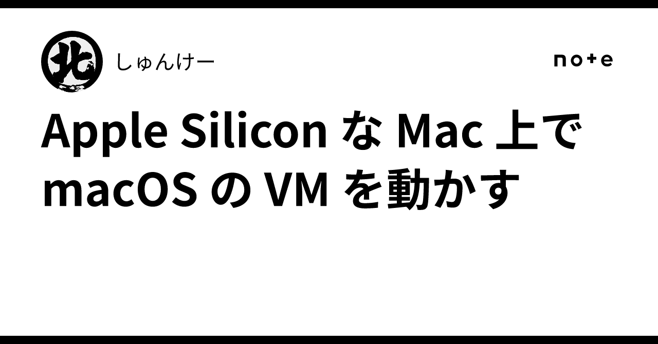 Apple Silicon な Mac 上で macOS の VM を動かす｜しゅんけー