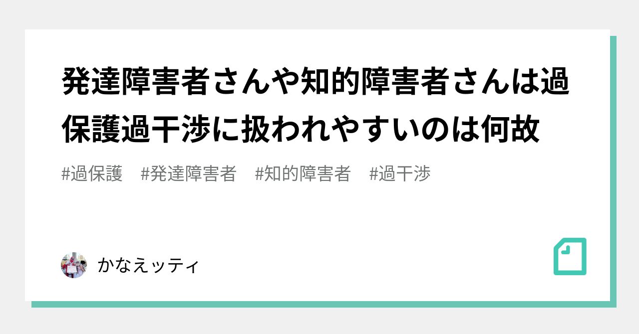 発達障害者さんや知的障害者さんは過保護過干渉に扱われやすいのは何故|かなえッティ 発達障害者さんや知的障害者さんは過保護過干渉に扱われやすいのは何故|かなえッティ
