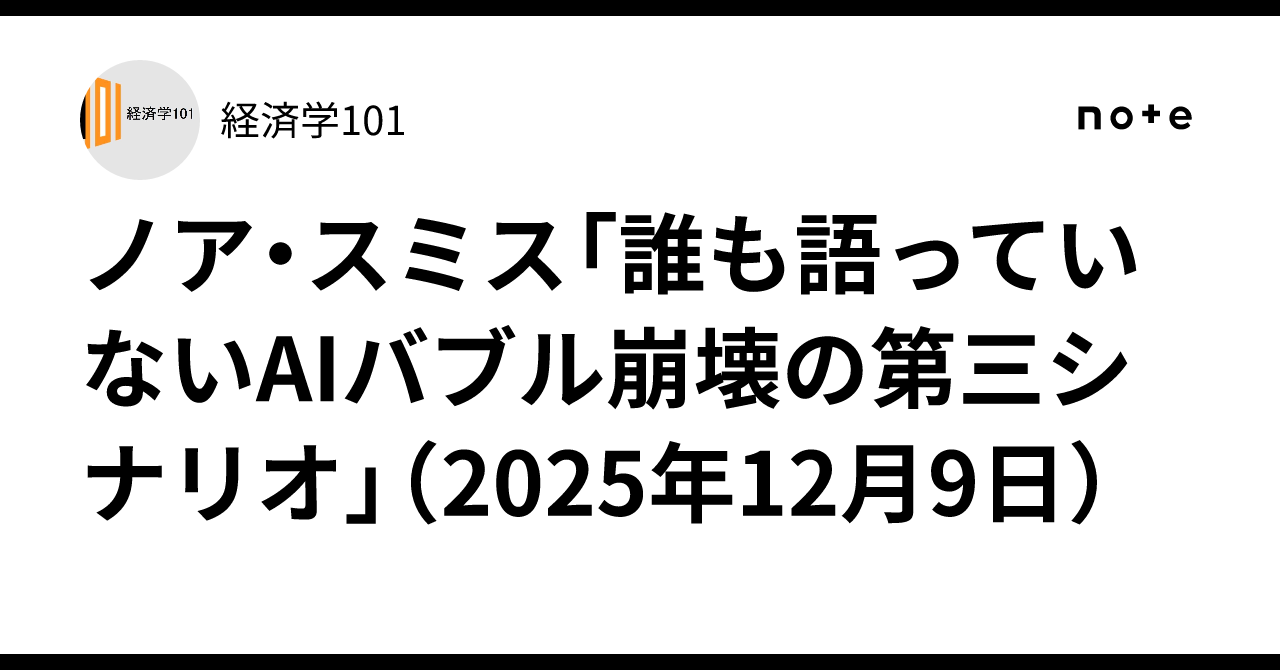 ノア・スミス「誰も語っていないAIバブル崩壊の第三シナリオ」（2025年12月9日）｜経済学101