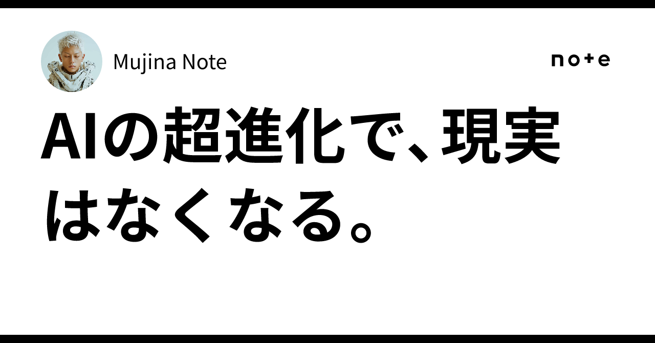 AIの超進化で、現実はなくなる。Mujina 