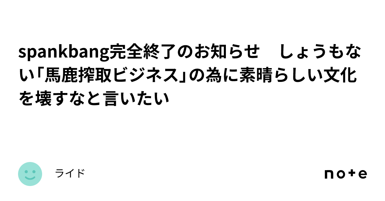 spankbang完全終了のお知らせ しょうもない「馬鹿搾取ビジネス」の為に素晴らしい文化を壊すなと言いたい｜ライド