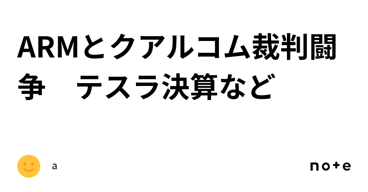 ARMとクアルコム裁判闘争 テスラ決算など｜a