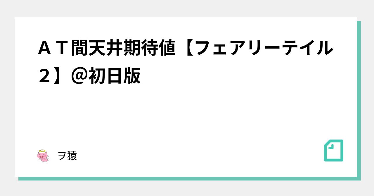 AT間天井期待値【フェアリーテイル2】＠初日版｜ヲ猿