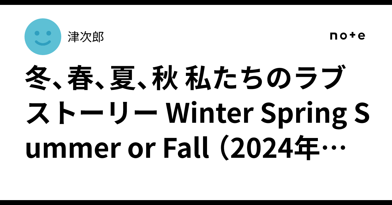 冬、春、夏、秋 私たちのラブストーリー Winter Spring Summer or Fall （2024年製作の映画）津次郎