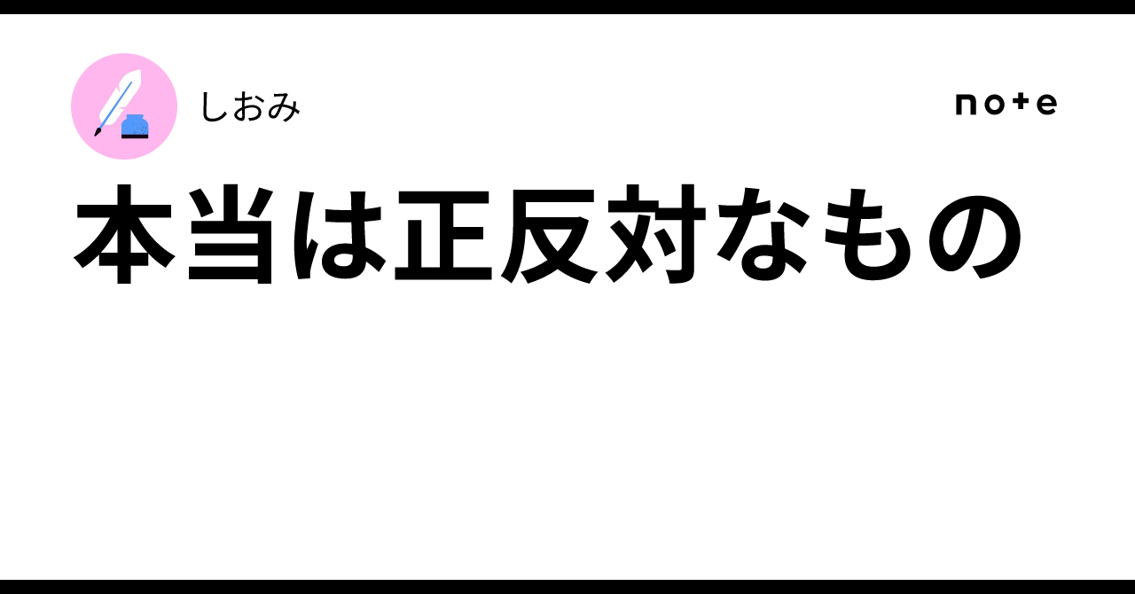 本当は正反対なもの|しおみ