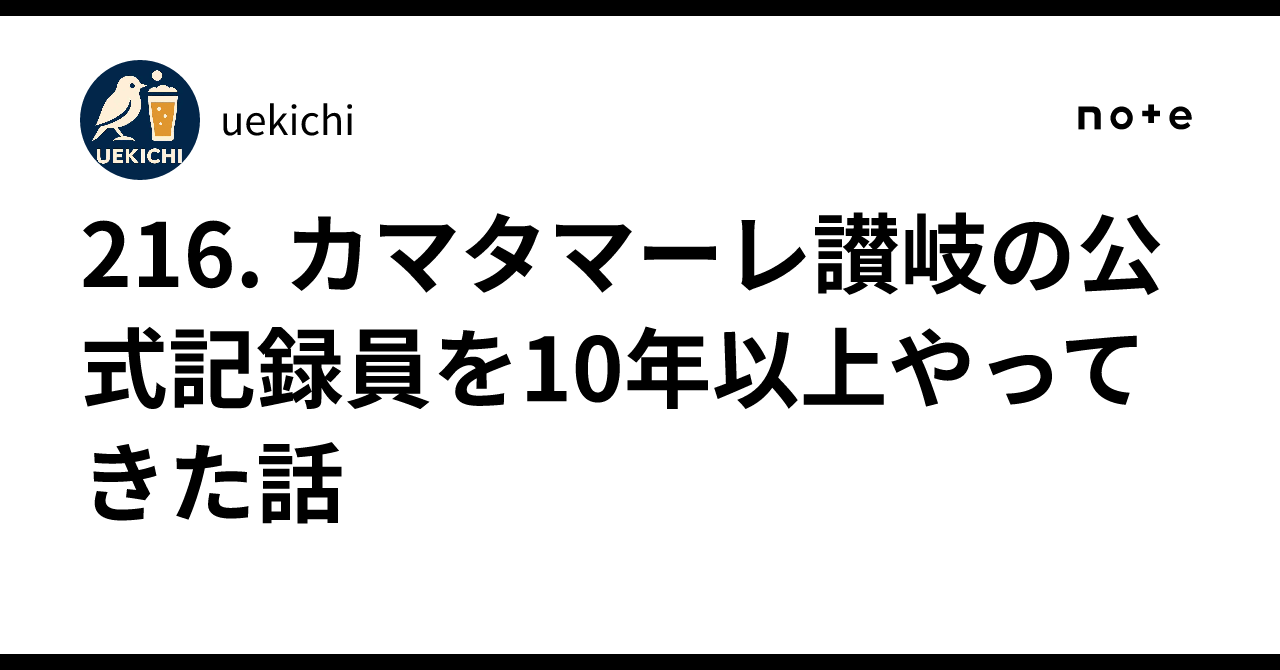 216. カマタマーレ讃岐の公式記録員を10年以上やってきた話｜uekichi