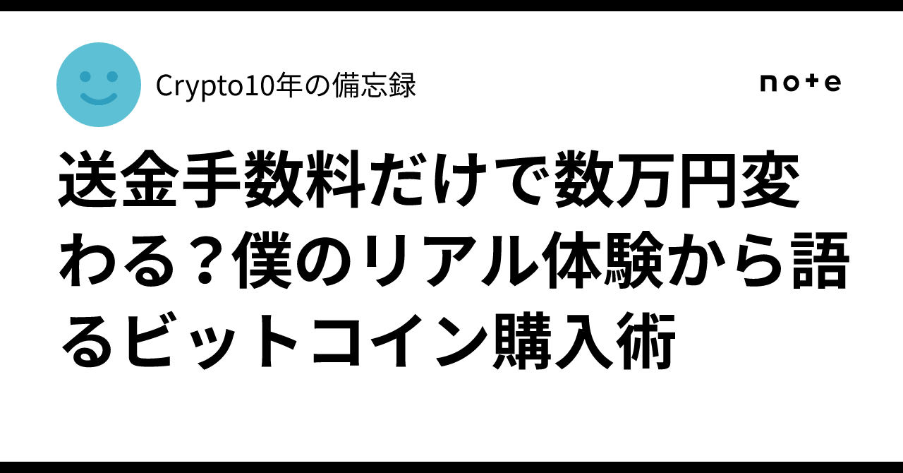 送金手数料だけで数万円変わる？僕のリアル体験から語るビットコイン購入術｜Crypto10年の備忘録