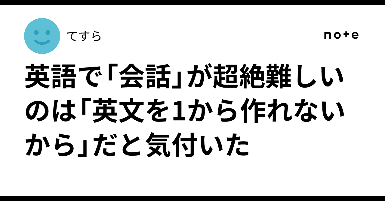 英語で「会話」が超絶難しいのは「英文を1から作れないから」だと気付いた｜てすら