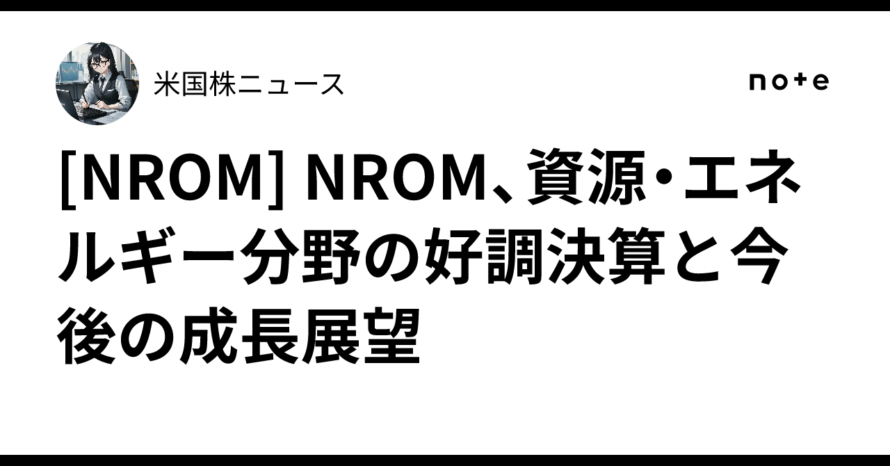 [NROM] NROM、資源・エネルギー分野の好調決算と今後の成長展望｜米国株ニュース