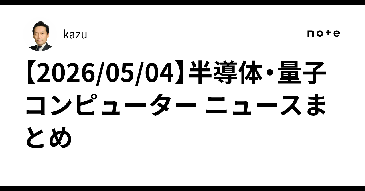 [2026/05/04] Semiconductor & Quantum Computer News Summary｜kazu
