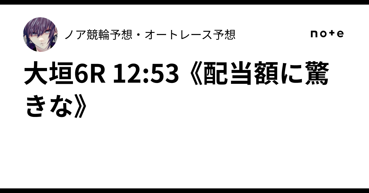 大垣6R 12:53 《配当額に驚きな》✨ノア💎競輪予想・オートレース予想💎✨