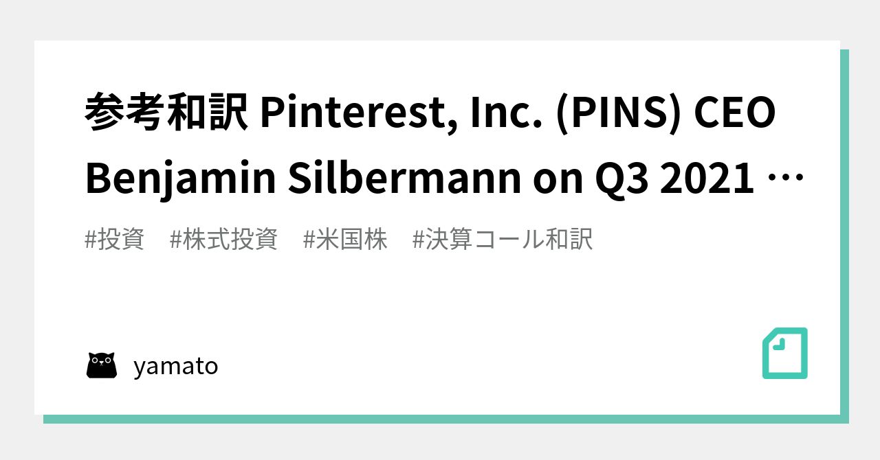 参考和訳 Pinterest, Inc. (PINS) CEO Benjamin Silbermann on Q3 2021 Results