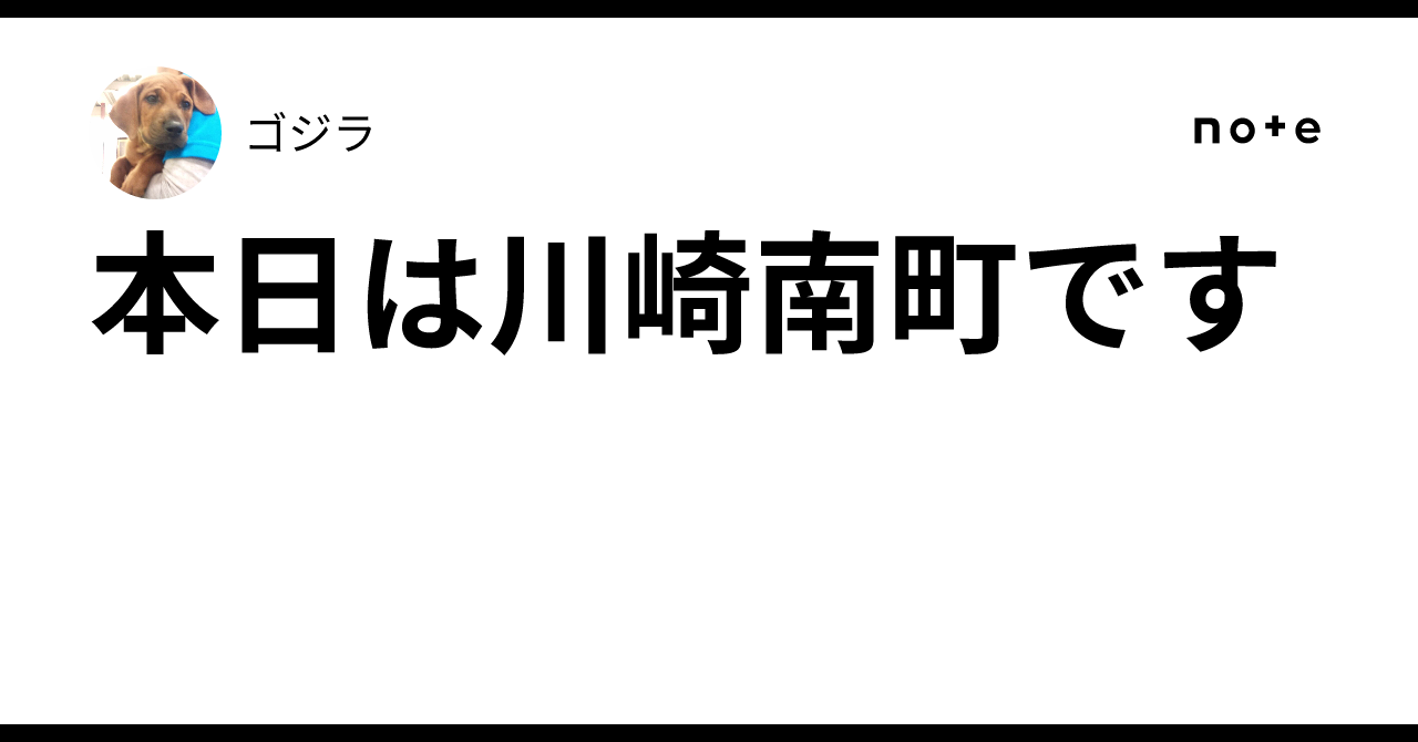 本日は川崎南町です｜ゴジラ
