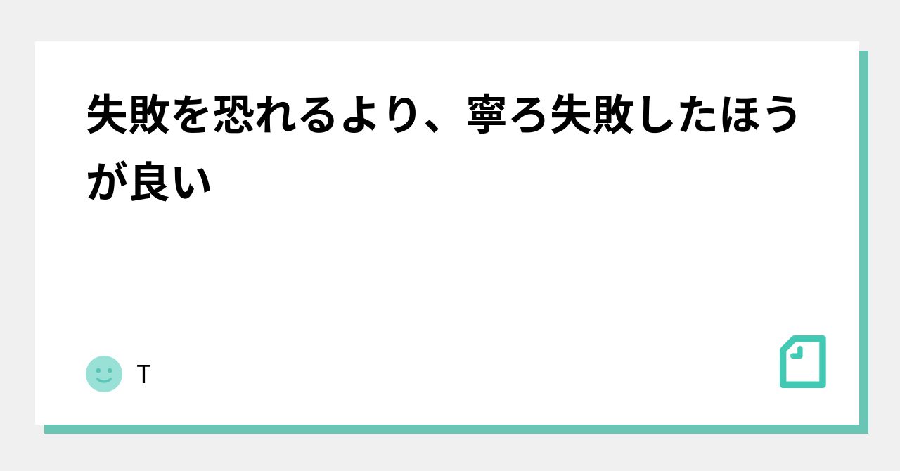 失敗を恐れるより、寧ろ失敗したほうが良い|T