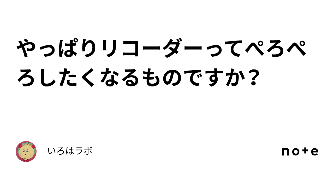 やっぱりリコーダーってぺろぺろしたくなるものですか？｜いろはラボ