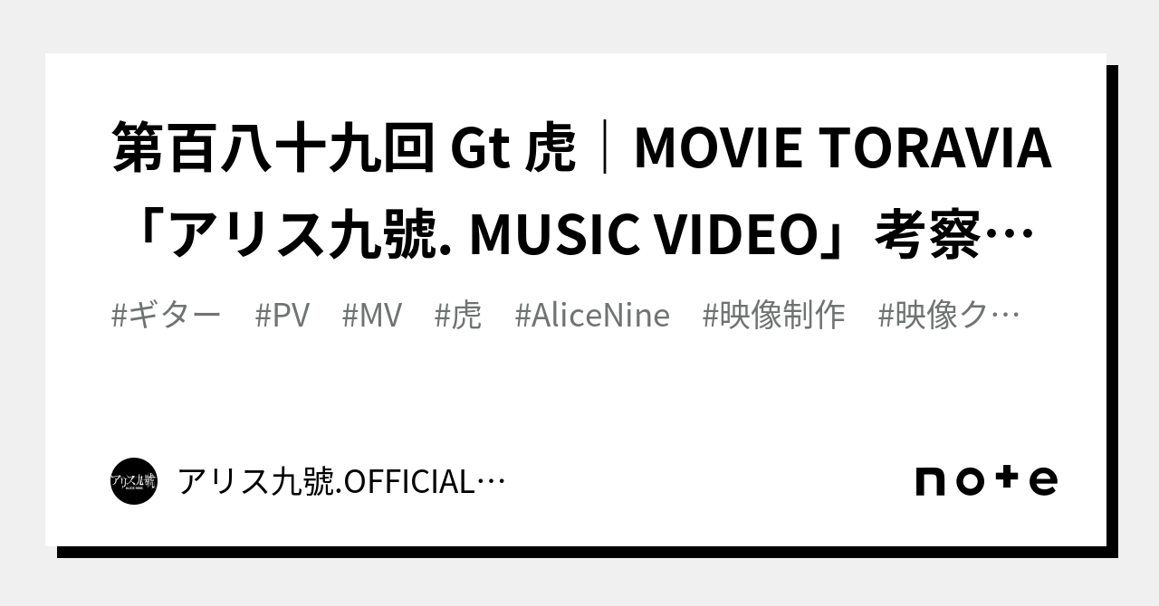 第百八十九回 Gt 虎｜MOVIE TORAVIA「アリス九號. MUSIC VIDEO」考察＆分析 (裏話付き)｜Alice Nine.  OFFICIALnote