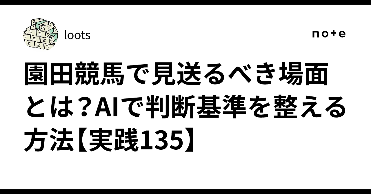 園田競馬で見送るべき場面とは？AIで判断基準を整える方法【実践135】｜loots