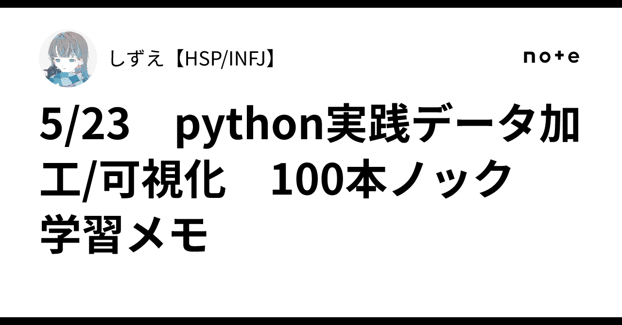 5/23　python実践データ加工/可視化　100本ノック　学習メモしずえ【HSP/INFJ】