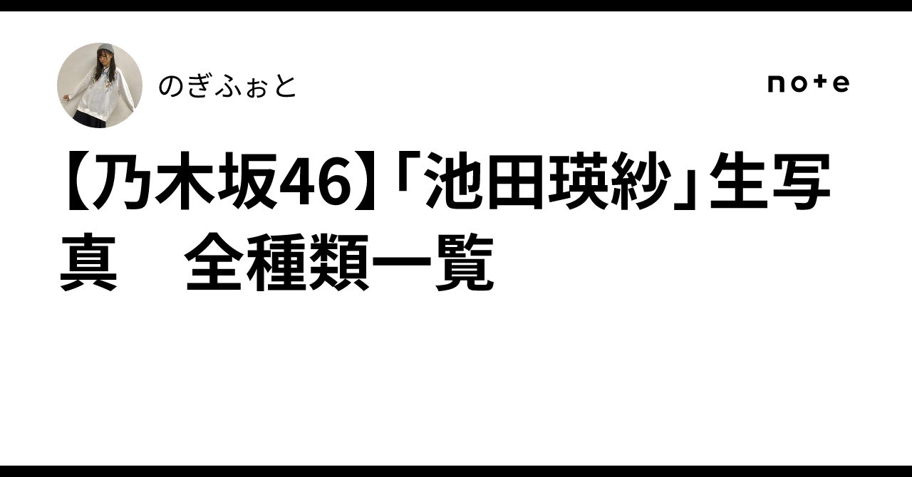 乃木坂46】「池田瑛紗」生写真 全種類一覧 ｜のぎふぉと