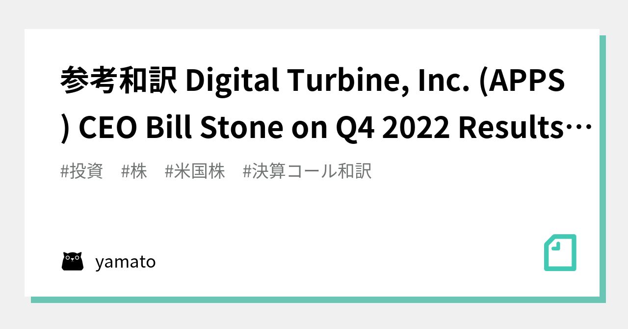 参考和訳 Digital Turbine, Inc. (APPS) CEO Bill Stone on Q4 2022 Results