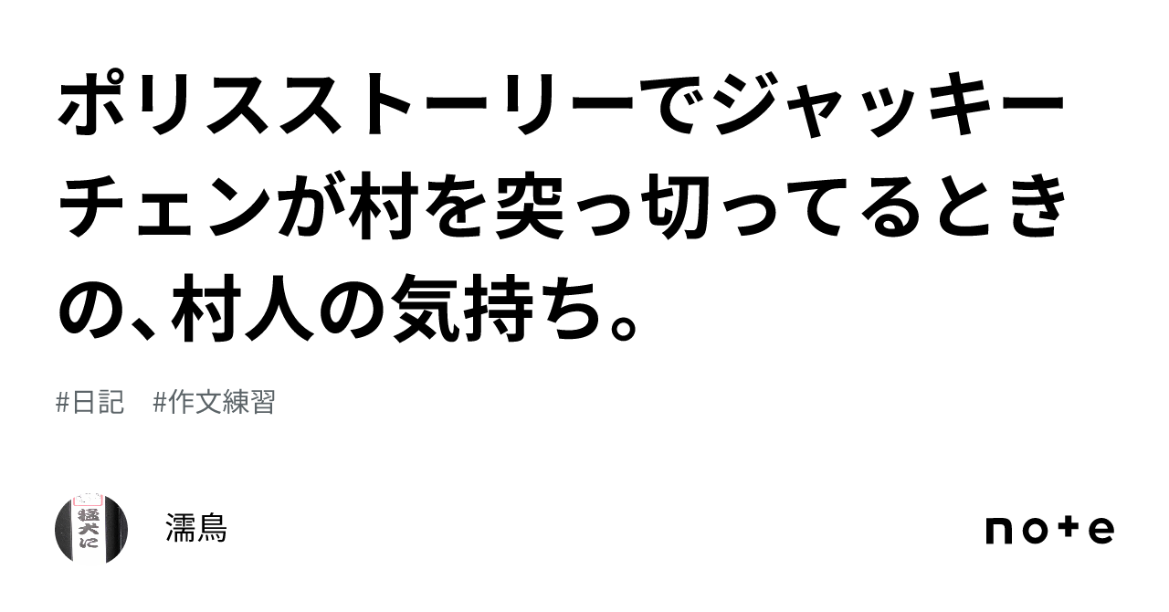 ポリスストーリーでジャッキーチェンが村を突っ切ってるときの、村人の気持ち。｜濡鳥 7092