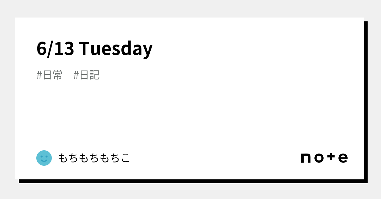 6/13 Tuesday｜もちもちもちこ