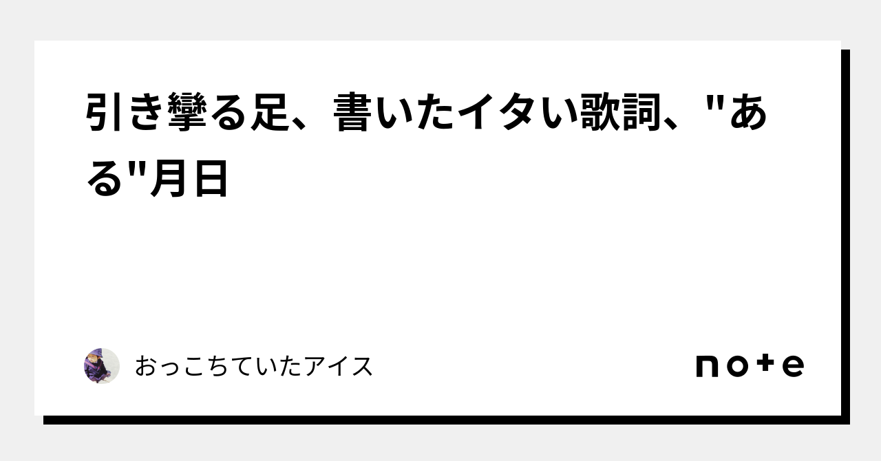 引き攣る足、書いたイタい歌詞、ある月日｜おっこちていたアイス