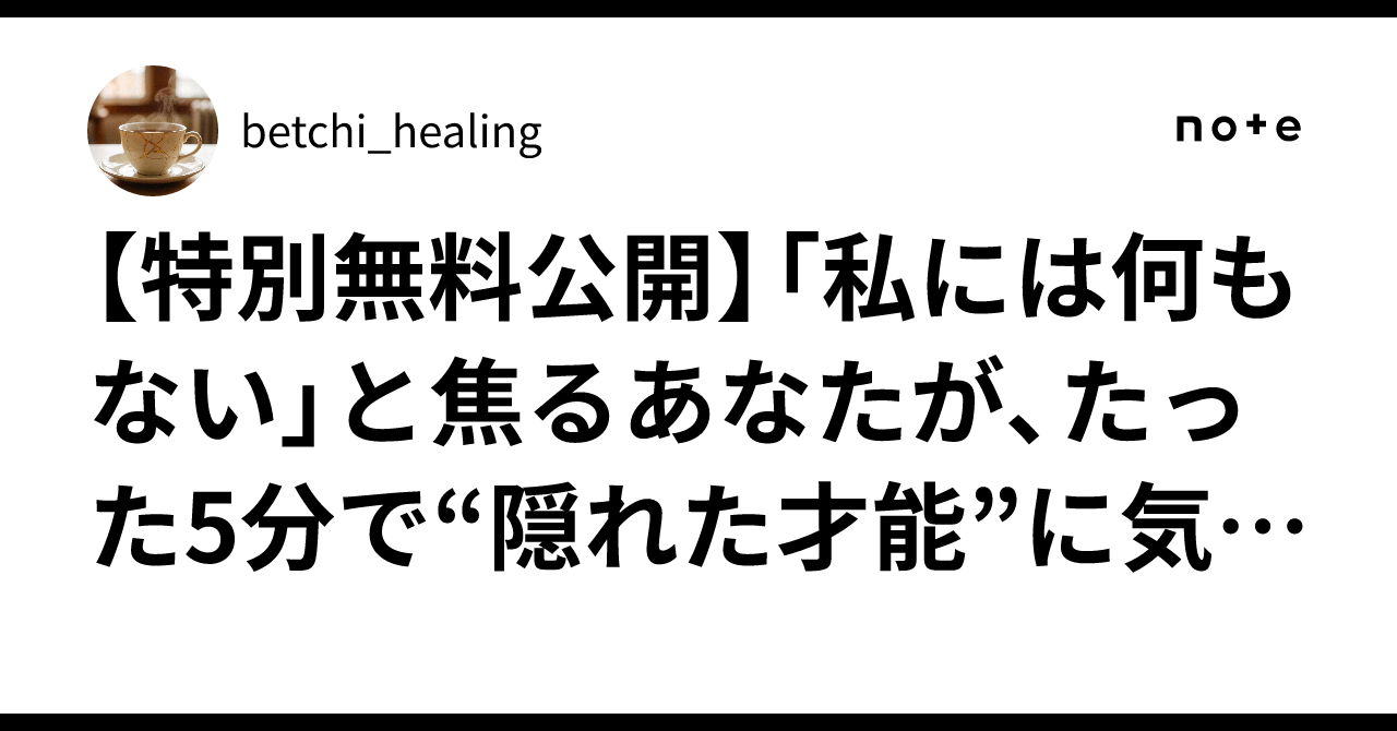【特別無料公開】「私には何もない」と焦るあなたが、たった5分で“隠れた才能”に気づく魔法のワーク｜betchi_healing