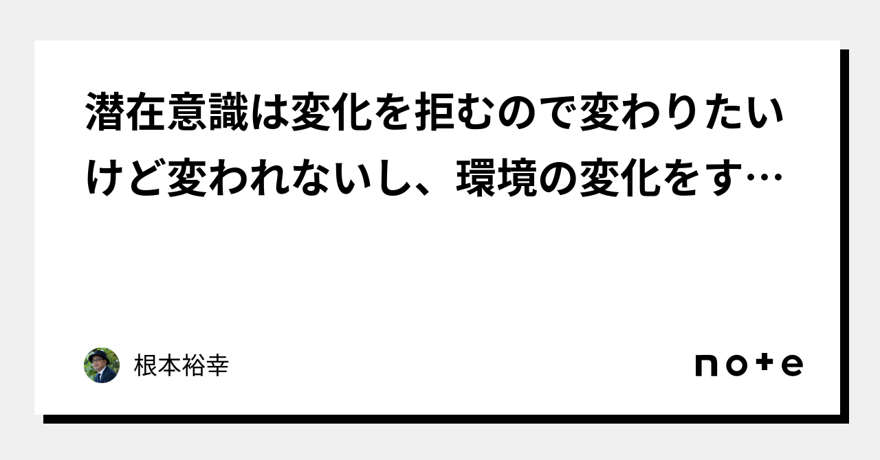 潜在意識は変化を拒むので変わりたいけど変われないし、環境の変化をすぐには受け入れられないもの|根本裕幸 潜在意識は変化を拒むので変わりたいけど変われないし、環境の変化をすぐには受け入れられないもの|根本裕幸